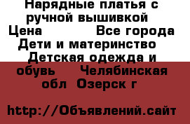 Нарядные платья с ручной вышивкой › Цена ­ 2 000 - Все города Дети и материнство » Детская одежда и обувь   . Челябинская обл.,Озерск г.